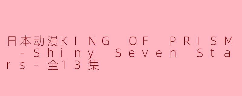 日本动漫KING OF PRISM -Shiny Seven Stars-全13集